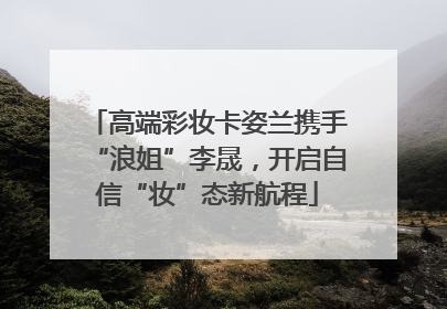 高端彩妆卡姿兰携手“浪姐”李晟，开启自信“妆”态新航程