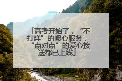 高考开始了，“不打烊”的暖心服务，“点对点”的爱心接送都已上线
