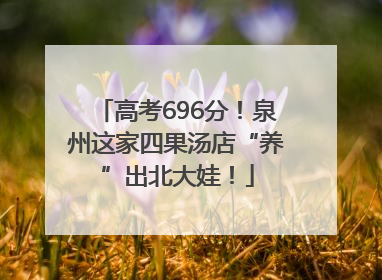 高考696分！泉州这家四果汤店“养”出北大娃！