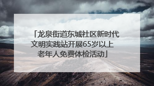 龙泉街道东城社区新时代文明实践站开展65岁以上老年人免费体检活动