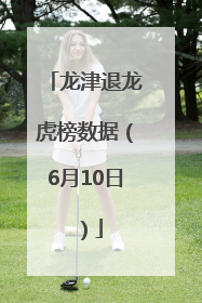 龙津退龙虎榜数据（6月10日）