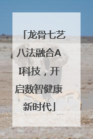 龙骨七艺八法融合AI科技，开启数智健康新时代