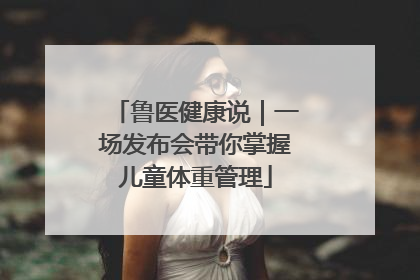 鲁医健康说｜一场发布会带你掌握儿童体重管理