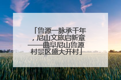 鲁源一脉承千年，尼山文旅启新章——曲阜尼山鲁源村景区盛大开村