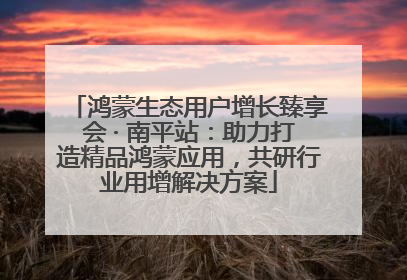 鸿蒙生态用户增长臻享会 · 南平站：助力打造精品鸿蒙应用，共研行业用增解决方案