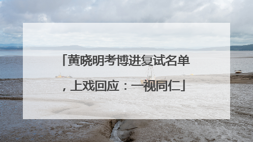 黄晓明考博进复试名单，上戏回应：一视同仁