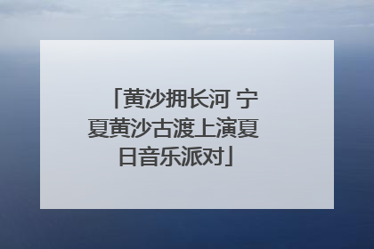 黄沙拥长河 宁夏黄沙古渡上演夏日音乐派对