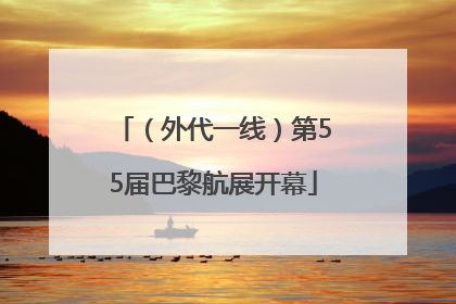 （外代一线）第55届巴黎航展开幕