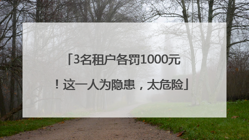 3名租户各罚1000元！这一人为隐患，太危险