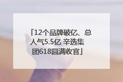 12个品牌破亿、总人气5.5亿 辛选集团618圆满收官