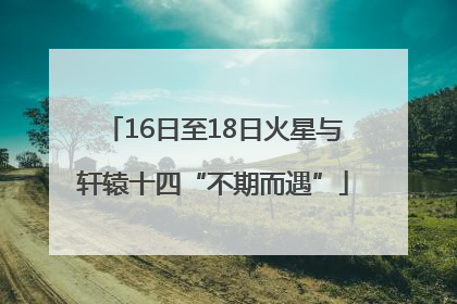 16日至18日火星与轩辕十四“不期而遇”