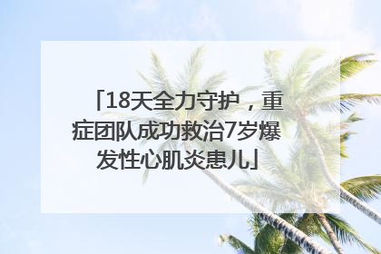 18天全力守护，重症团队成功救治7岁爆发性心肌炎患儿