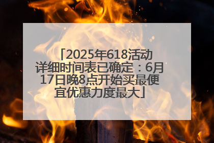 2025年618活动详细时间表已确定：6月17日晚8点开始买最便宜优惠力度最大