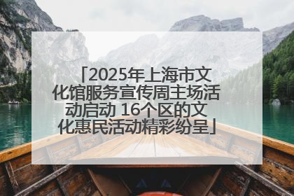 2025年上海市文化馆服务宣传周主场活动启动 16个区的文化惠民活动精彩纷呈