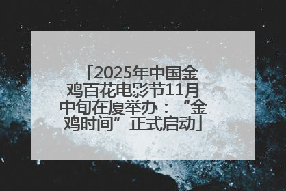 2025年中国金鸡百花电影节11月中旬在厦举办：“金鸡时间”正式启动