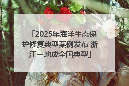 2025年海洋生态保护修复典型案例发布 浙江三地成全国典型