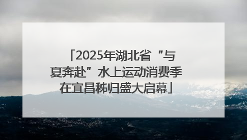 2025年湖北省“与夏奔赴”水上运动消费季在宜昌秭归盛大启幕