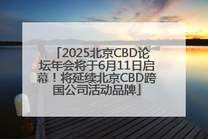 2025北京CBD论坛年会将于6月11日启幕！将延续北京CBD跨国公司活动品牌