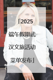2025端午假期武汉文旅活动菜单发布