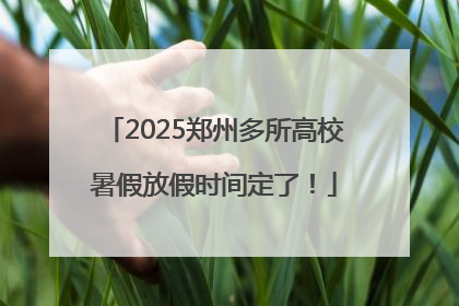 2025郑州多所高校暑假放假时间定了！