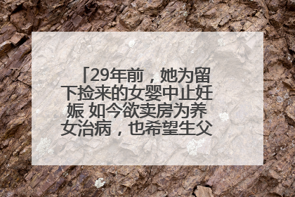 29年前，她为留下捡来的女婴中止妊娠 如今欲卖房为养女治病，也希望生父母现身丨红星寻人