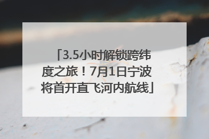 3.5小时解锁跨纬度之旅！7月1日宁波将首开直飞河内航线