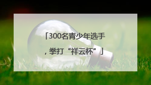 300名青少年选手，拳打“祥云杯”