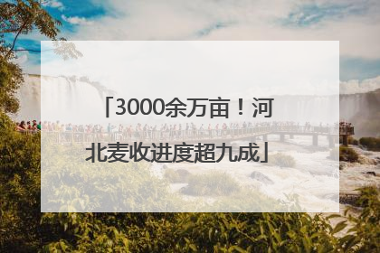 3000余万亩！河北麦收进度超九成