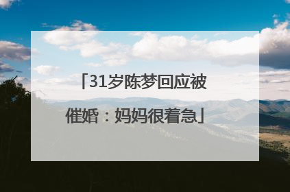 31岁陈梦回应被催婚：妈妈很着急