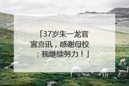 37岁朱一龙官宣喜讯，感谢母校：我继续努力！