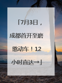 7月3日，成都首开至磨憨动车！12小时直达→