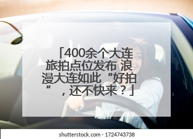 400余个大连旅拍点位发布 浪漫大连如此“好拍”，还不快来？