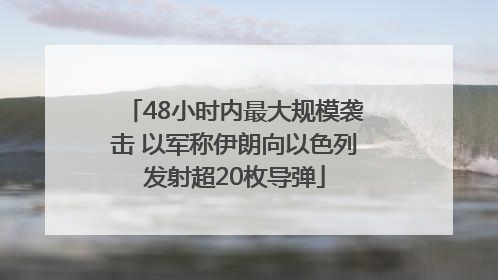 48小时内最大规模袭击 以军称伊朗向以色列发射超20枚导弹