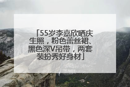 55岁李嘉欣晒庆生照，粉色蕾丝裙、黑色深V吊带，两套装扮秀好身材