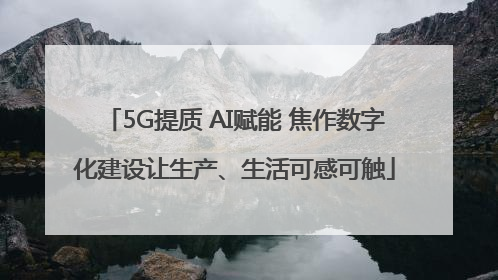 5G提质 AI赋能 焦作数字化建设让生产、生活可感可触