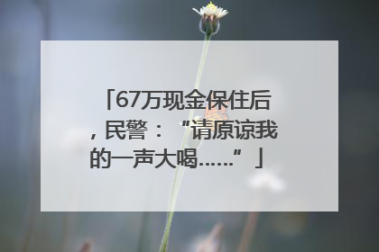 67万现金保住后，民警：“请原谅我的一声大喝……”
