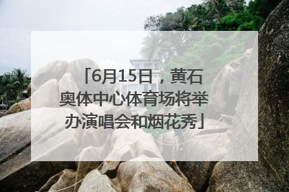 6月15日，黄石奥体中心体育场将举办演唱会和烟花秀