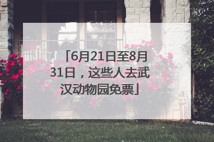 6月21日至8月31日，这些人去武汉动物园免票