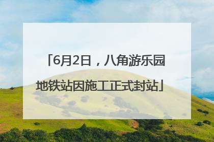 6月2日，八角游乐园地铁站因施工正式封站