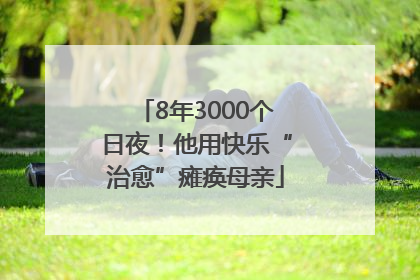 8年3000个日夜！他用快乐“治愈”瘫痪母亲