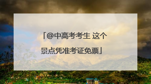 @中高考考生 这个景点凭准考证免票