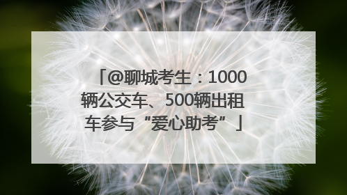 @聊城考生：1000辆公交车、500辆出租车参与“爱心助考”