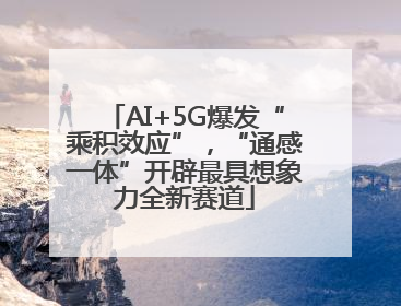 AI+5G爆发“乘积效应”，“通感一体”开辟最具想象力全新赛道