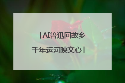 AI鲁迅回故乡千年运河映文心