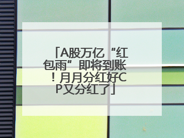 A股万亿“红包雨”即将到账！月月分红好CP又分红了