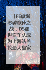 FE点燃零碳竞速之战，DS潘世奇车队成为上海站首轮最大赢家