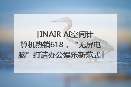 INAIR AI空间计算机热销618，“无屏电脑”打造办公娱乐新范式