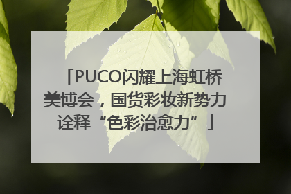 PUCO闪耀上海虹桥美博会，国货彩妆新势力诠释“色彩治愈力”