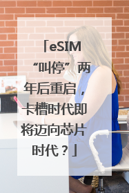eSIM“叫停”两年后重启，卡槽时代即将迈向芯片时代？